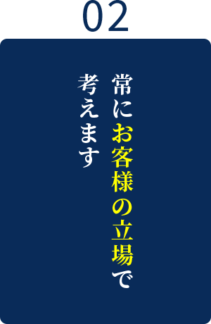 常にお客様の立場で考えます