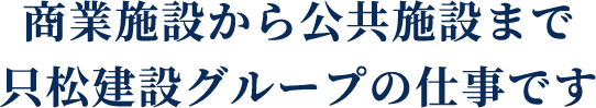 商業施設から公共施設まで只松建設グループの仕事です